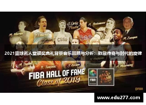 2021篮球名人堂颁奖典礼背景音乐回顾与分析：致敬传奇与时代的旋律