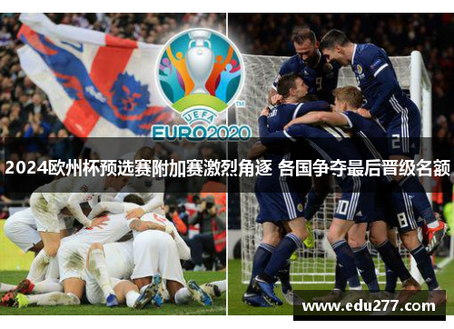 2024欧州杯预选赛附加赛激烈角逐 各国争夺最后晋级名额