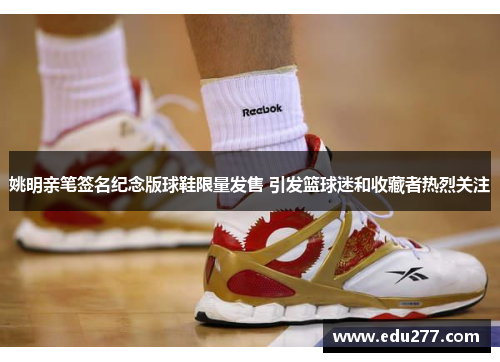 姚明亲笔签名纪念版球鞋限量发售 引发篮球迷和收藏者热烈关注