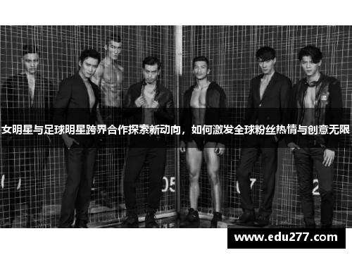 女明星与足球明星跨界合作探索新动向，如何激发全球粉丝热情与创意无限