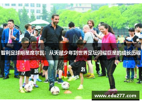 智利足球明星席尔瓦：从天赋少年到世界足坛闪耀巨星的成长历程