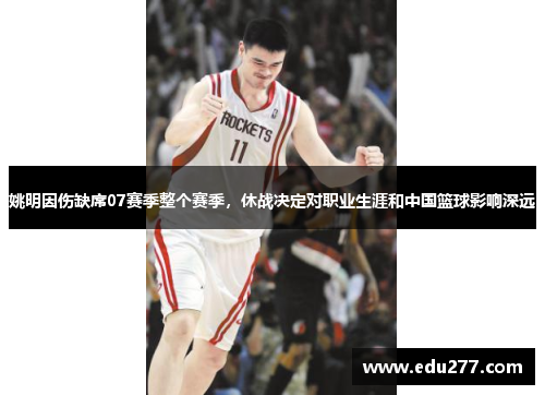 姚明因伤缺席07赛季整个赛季，休战决定对职业生涯和中国篮球影响深远