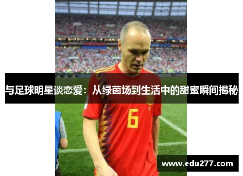 与足球明星谈恋爱：从绿茵场到生活中的甜蜜瞬间揭秘
