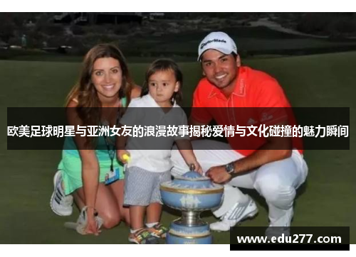 欧美足球明星与亚洲女友的浪漫故事揭秘爱情与文化碰撞的魅力瞬间