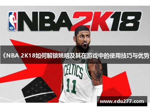 《NBA 2K18如何解锁姚明及其在游戏中的使用技巧与优势》