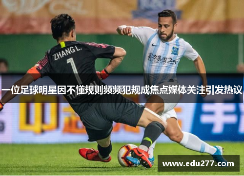 一位足球明星因不懂规则频频犯规成焦点媒体关注引发热议