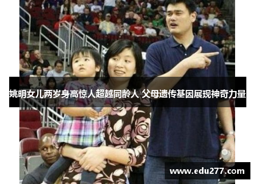 姚明女儿两岁身高惊人超越同龄人 父母遗传基因展现神奇力量