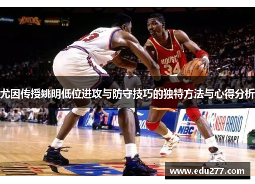 尤因传授姚明低位进攻与防守技巧的独特方法与心得分析
