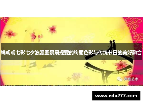姚明明七彩七夕浪漫图景展现爱的绚丽色彩与传统节日的美好融合