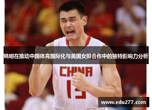 姚明在推动中国体育国际化与美国女排合作中的独特影响力分析