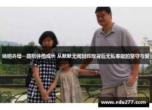 姚明养母一路陪伴他成长 从默默无闻到辉煌背后无私奉献的坚守与爱