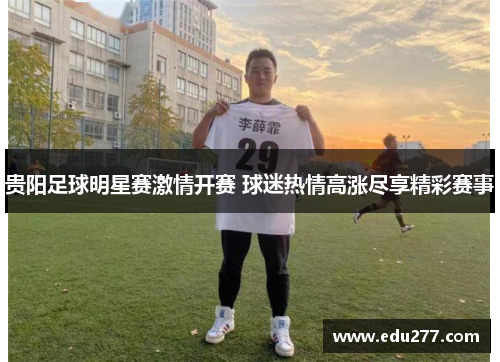 贵阳足球明星赛激情开赛 球迷热情高涨尽享精彩赛事