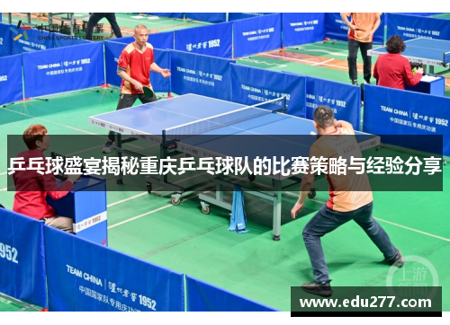 乒乓球盛宴揭秘重庆乒乓球队的比赛策略与经验分享