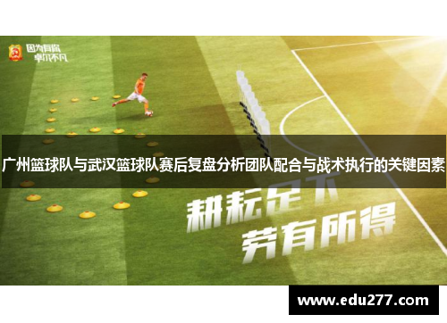 广州篮球队与武汉篮球队赛后复盘分析团队配合与战术执行的关键因素