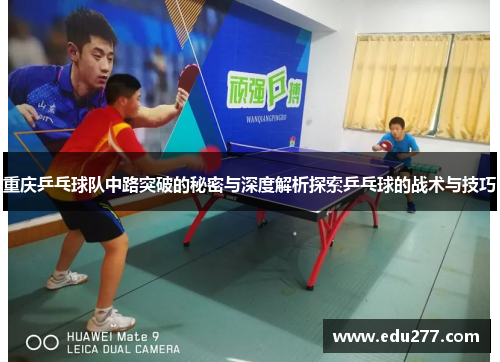 重庆乒乓球队中路突破的秘密与深度解析探索乒乓球的战术与技巧
