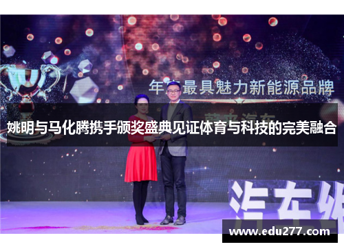 姚明与马化腾携手颁奖盛典见证体育与科技的完美融合