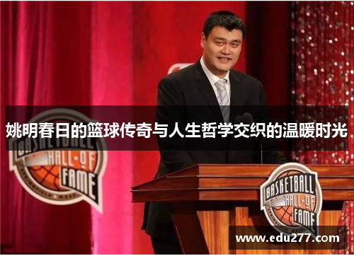 姚明春日的篮球传奇与人生哲学交织的温暖时光