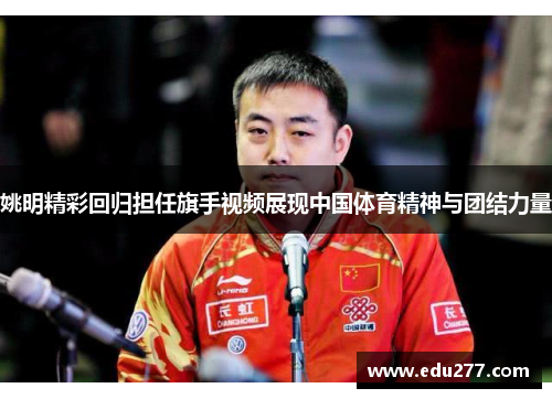 姚明精彩回归担任旗手视频展现中国体育精神与团结力量