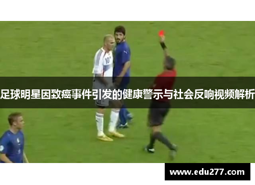 足球明星因致癌事件引发的健康警示与社会反响视频解析