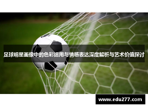 足球明星画像中的色彩运用与情感表达深度解析与艺术价值探讨