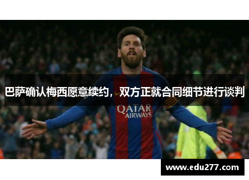 巴萨确认梅西愿意续约，双方正就合同细节进行谈判