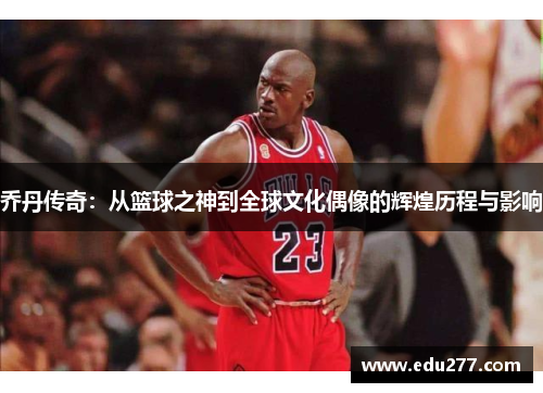 乔丹传奇：从篮球之神到全球文化偶像的辉煌历程与影响