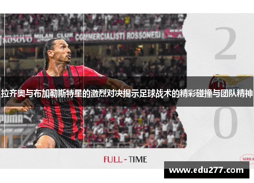 拉齐奥与布加勒斯特星的激烈对决揭示足球战术的精彩碰撞与团队精神