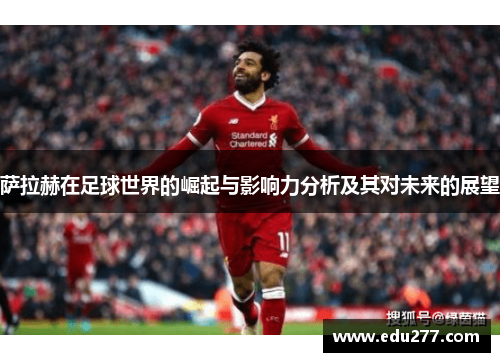 萨拉赫在足球世界的崛起与影响力分析及其对未来的展望