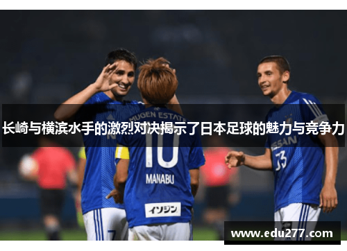 长崎与横滨水手的激烈对决揭示了日本足球的魅力与竞争力