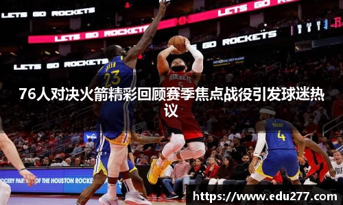 76人对决火箭精彩回顾赛季焦点战役引发球迷热议