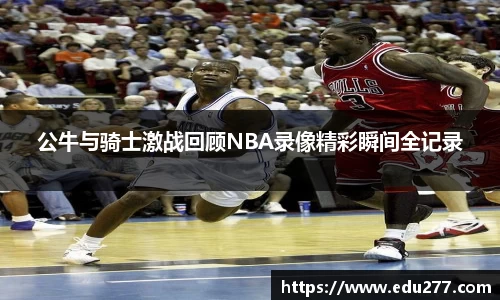 公牛与骑士激战回顾NBA录像精彩瞬间全记录