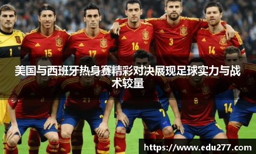 美国与西班牙热身赛精彩对决展现足球实力与战术较量