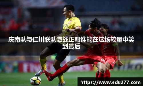 庆南队与仁川联队激战正酣谁能在这场较量中笑到最后