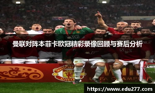 曼联对阵本菲卡欧冠精彩录像回顾与赛后分析