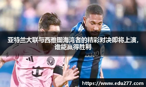 亚特兰大联与西雅图海湾者的精彩对决即将上演，谁能赢得胜利