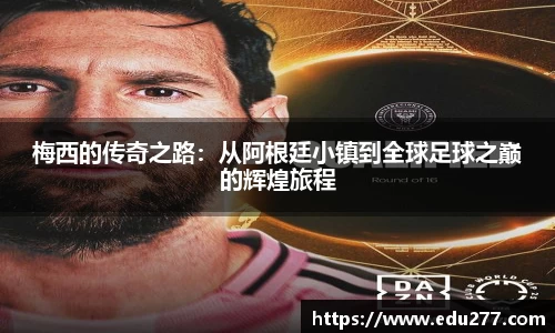 梅西的传奇之路：从阿根廷小镇到全球足球之巅的辉煌旅程